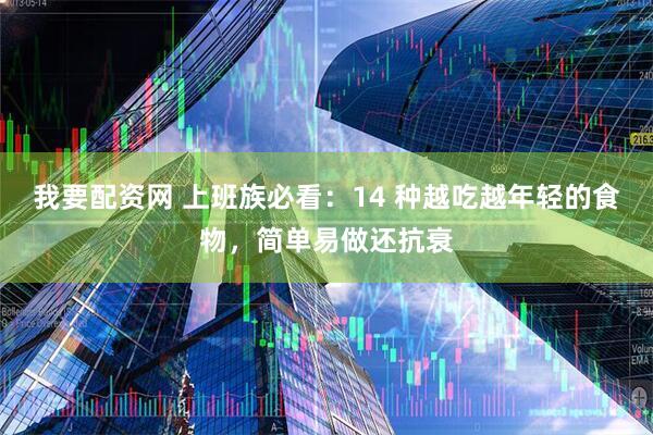 我要配资网 上班族必看：14 种越吃越年轻的食物，简单易做还抗衰