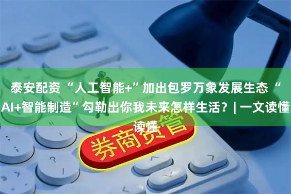 泰安配资 “人工智能+”加出包罗万象发展生态 “AI+智能制造”勾勒出你我未来怎样生活？| 一文读懂