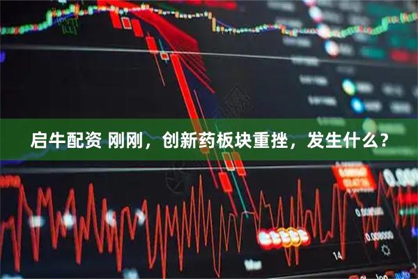 启牛配资 刚刚，创新药板块重挫，发生什么？