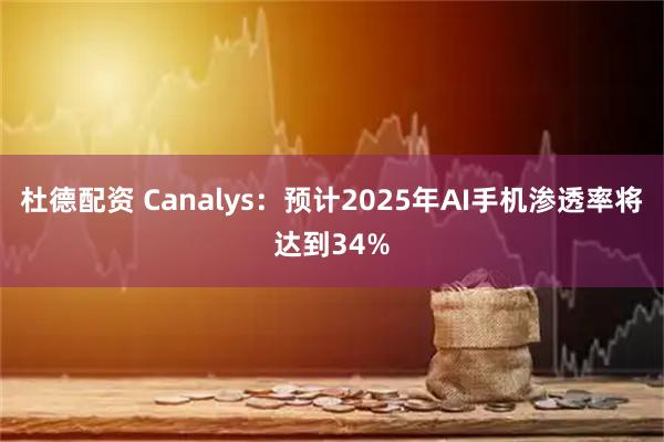 杜德配资 Canalys：预计2025年AI手机渗透率将达到34%