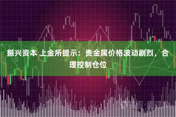 振兴资本 上金所提示：贵金属价格波动剧烈，合理控制仓位