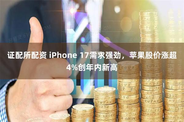 证配所配资 iPhone 17需求强劲，苹果股价涨超4%创年内新高