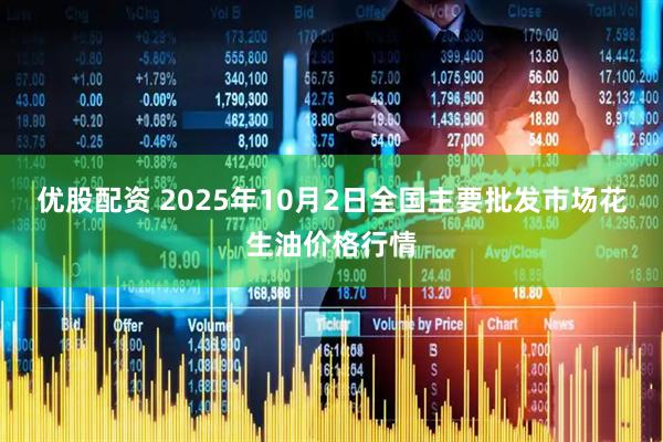 优股配资 2025年10月2日全国主要批发市场花生油价格行情