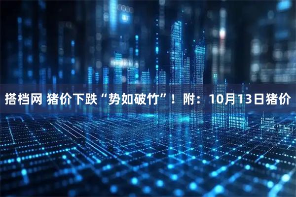 搭档网 猪价下跌“势如破竹”!附:10月13日猪价