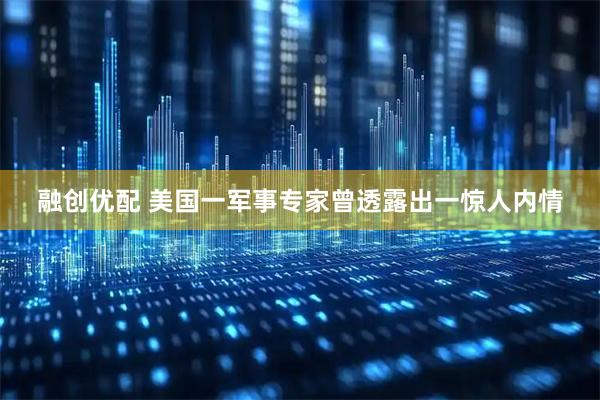 融创优配 美国一军事专家曾透露出一惊人内情