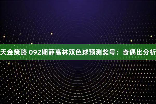 天金策略 092期薛高林双色球预测奖号：奇偶比分析
