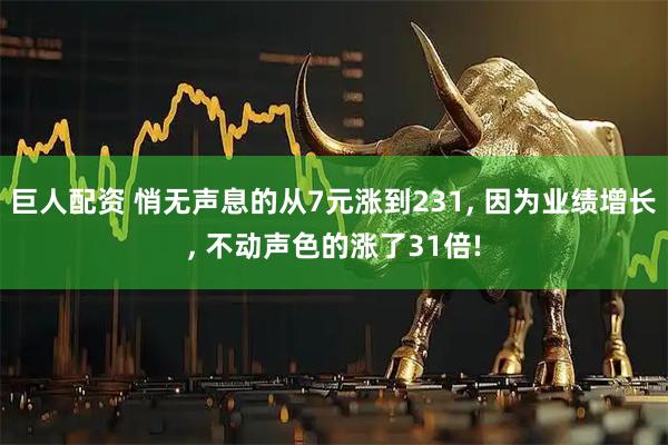 巨人配资 悄无声息的从7元涨到231, 因为业绩增长, 不动声色的涨了31倍!